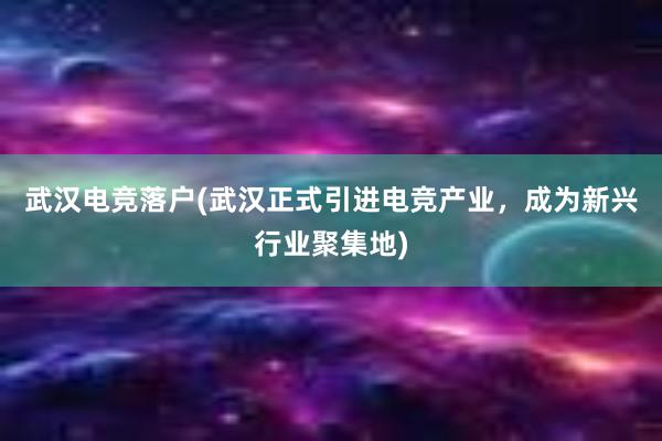 武汉电竞落户(武汉正式引进电竞产业，成为新兴行业聚集地)