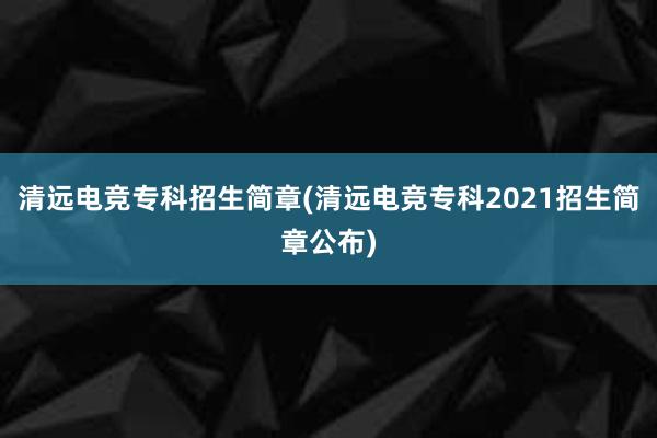 清远电竞专科招生简章(清远电竞专科2021招生简章公布)