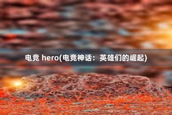 电竞 hero(电竞神话：英雄们的崛起)