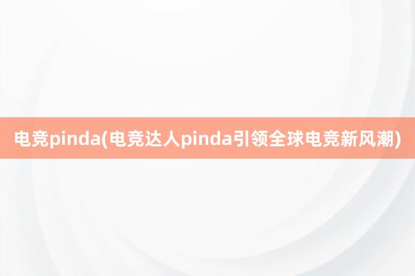 电竞pinda(电竞达人pinda引领全球电竞新风潮)