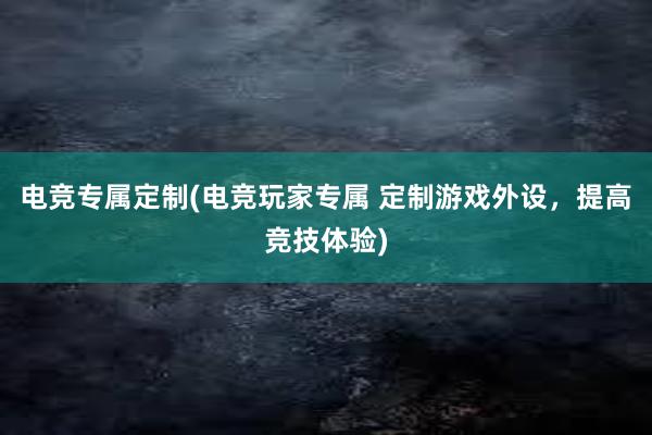 电竞专属定制(电竞玩家专属 定制游戏外设，提高竞技体验)