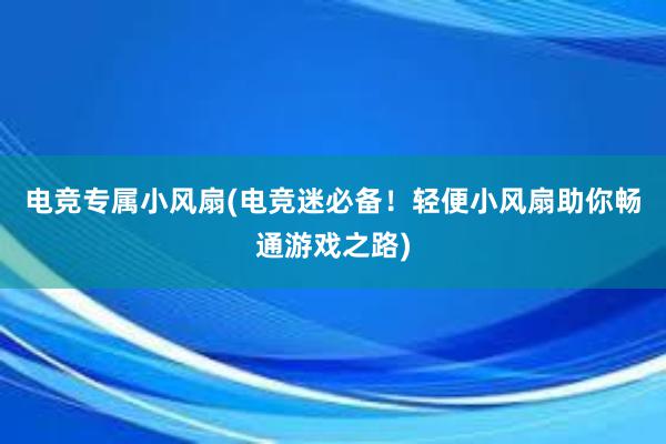 电竞专属小风扇(电竞迷必备！轻便小风扇助你畅通游戏之路)