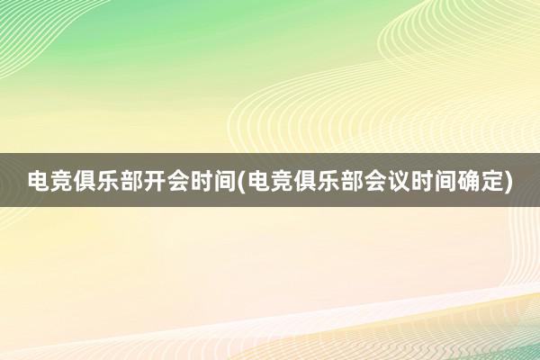 电竞俱乐部开会时间(电竞俱乐部会议时间确定)