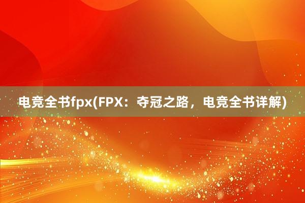 电竞全书fpx(FPX：夺冠之路，电竞全书详解)