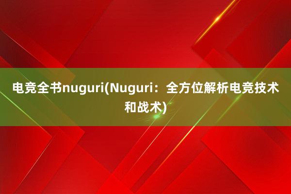 电竞全书nuguri(Nuguri：全方位解析电竞技术和战术)