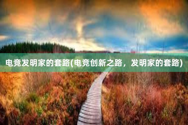 电竞发明家的套路(电竞创新之路，发明家的套路)