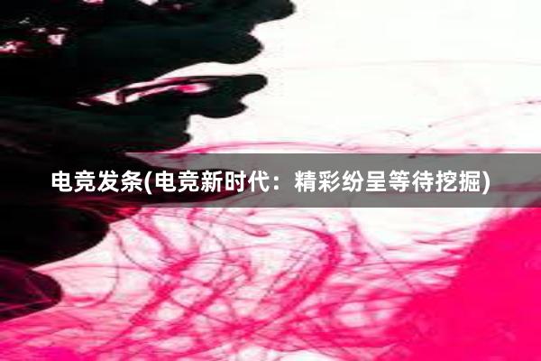 电竞发条(电竞新时代：精彩纷呈等待挖掘)