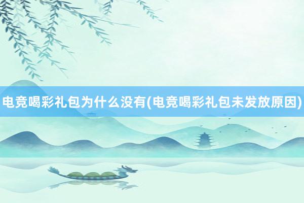 电竞喝彩礼包为什么没有(电竞喝彩礼包未发放原因)