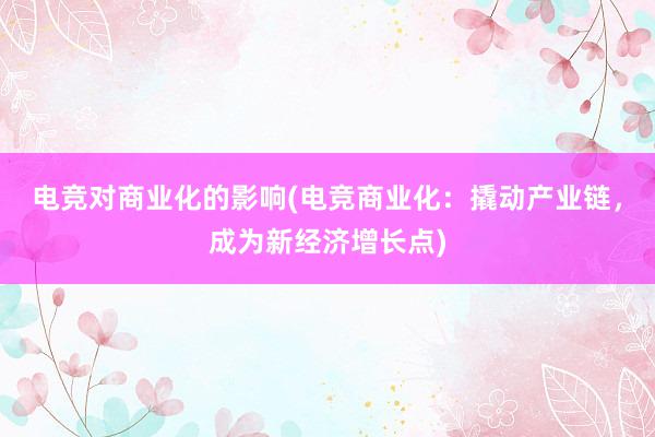 电竞对商业化的影响(电竞商业化：撬动产业链，成为新经济增长点)