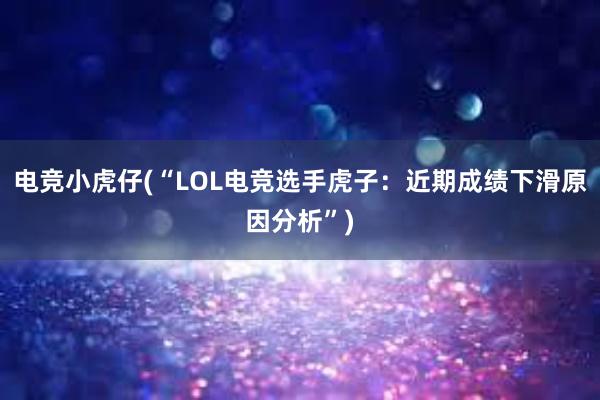 电竞小虎仔(“LOL电竞选手虎子：近期成绩下滑原因分析”)