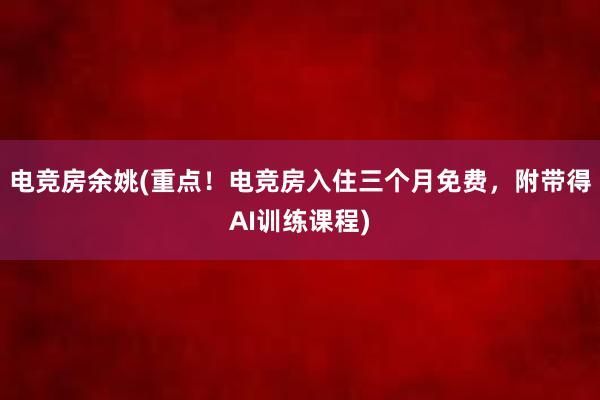 电竞房余姚(重点！电竞房入住三个月免费，附带得AI训练课程)