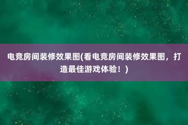 电竞房间装修效果图(看电竞房间装修效果图，打造最佳游戏体验！)