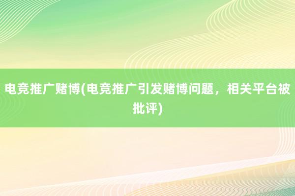 电竞推广赌博(电竞推广引发赌博问题，相关平台被批评)