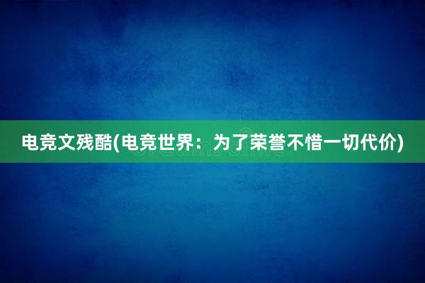 电竞文残酷(电竞世界：为了荣誉不惜一切代价)