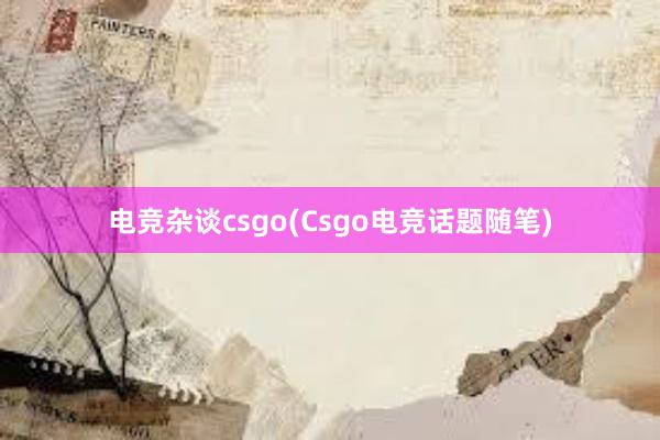 电竞杂谈csgo(Csgo电竞话题随笔)