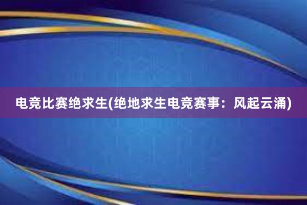 电竞比赛绝求生(绝地求生电竞赛事：风起云涌)