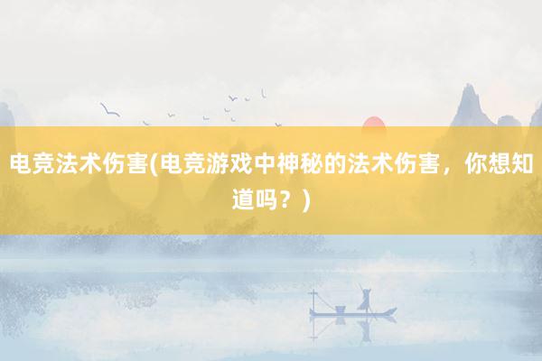 电竞法术伤害(电竞游戏中神秘的法术伤害，你想知道吗？)