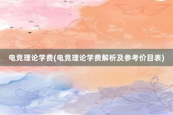 电竞理论学费(电竞理论学费解析及参考价目表)