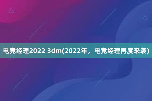 电竞经理2022 3dm(2022年，电竞经理再度来袭)