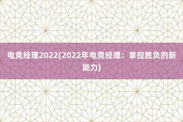 电竞经理2022(2022年电竞经理：掌控胜负的新能力)