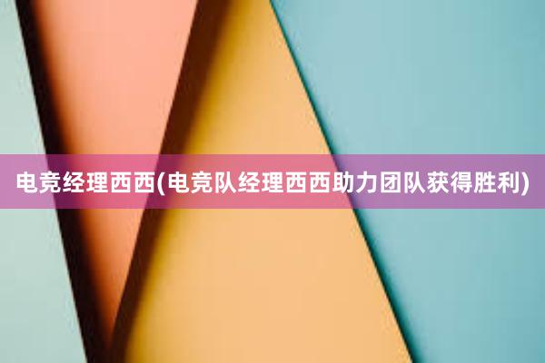 电竞经理西西(电竞队经理西西助力团队获得胜利)