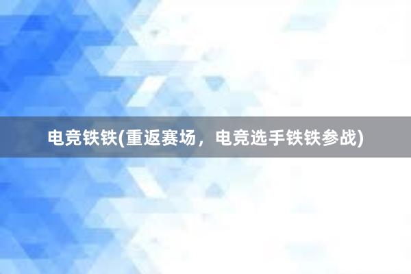 电竞铁铁(重返赛场，电竞选手铁铁参战)