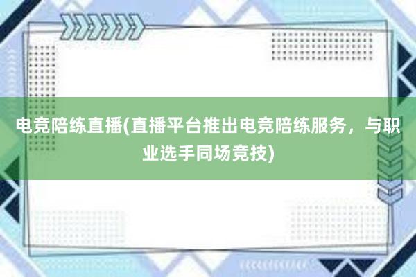 电竞陪练直播(直播平台推出电竞陪练服务，与职业选手同场竞技)