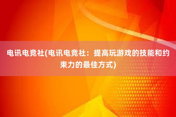 电讯电竞社(电讯电竞社：提高玩游戏的技能和约束力的最佳方式)