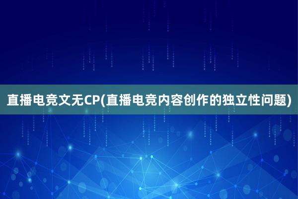 直播电竞文无CP(直播电竞内容创作的独立性问题)