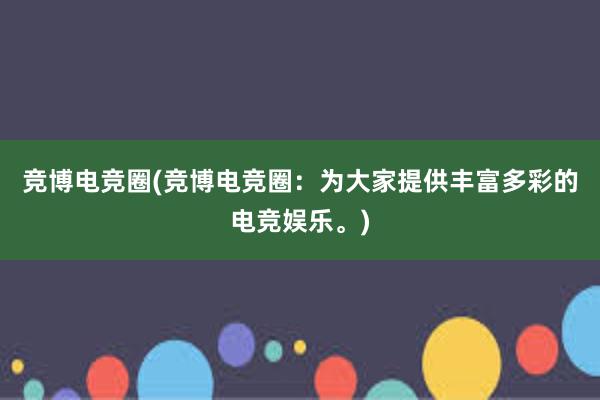 竞博电竞圈(竞博电竞圈：为大家提供丰富多彩的电竞娱乐。)