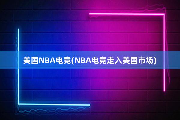 美国NBA电竞(NBA电竞走入美国市场)