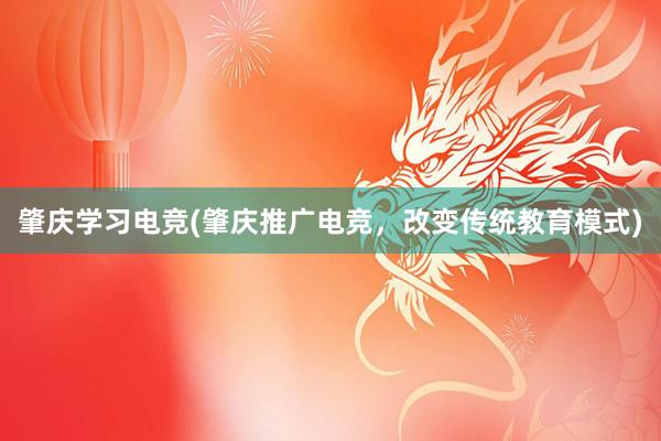 肇庆学习电竞(肇庆推广电竞，改变传统教育模式)