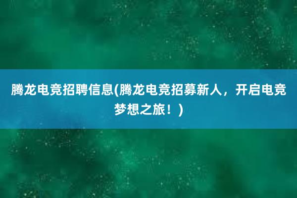 腾龙电竞招聘信息(腾龙电竞招募新人，开启电竞梦想之旅！)