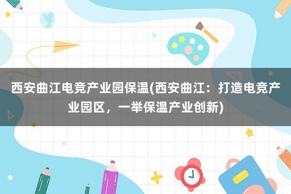 西安曲江电竞产业园保温(西安曲江：打造电竞产业园区，一举保温产业创新)