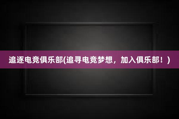 追逐电竞俱乐部(追寻电竞梦想，加入俱乐部！)