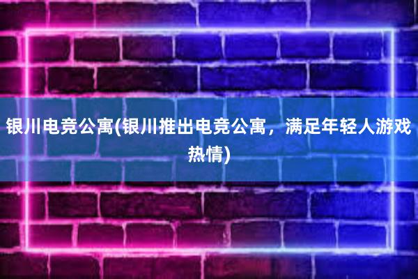 银川电竞公寓(银川推出电竞公寓，满足年轻人游戏热情)