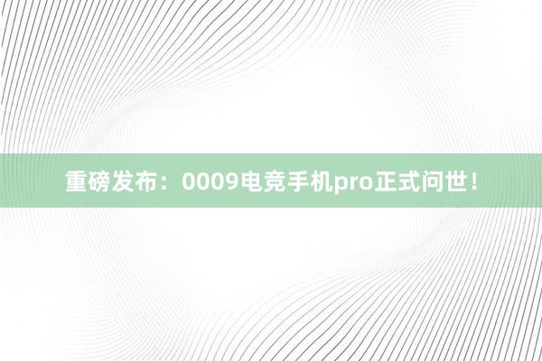 重磅发布：0009电竞手机pro正式问世！