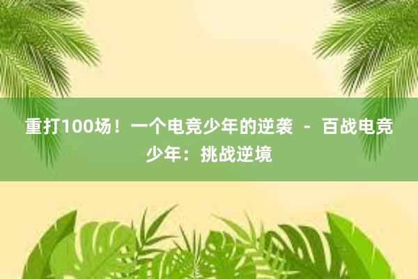 重打100场！一个电竞少年的逆袭  -  百战电竞少年：挑战逆境