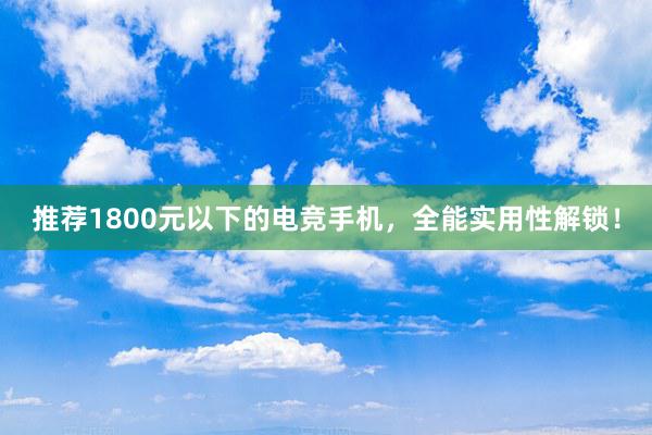 推荐1800元以下的电竞手机，全能实用性解锁！