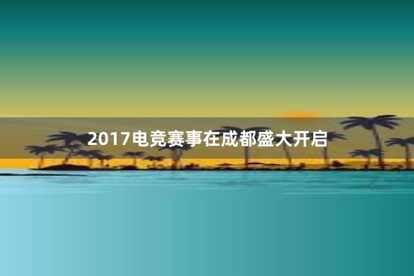 2017电竞赛事在成都盛大开启