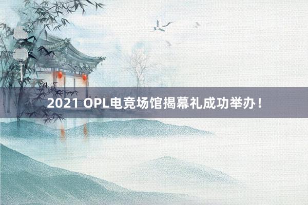 2021 OPL电竞场馆揭幕礼成功举办！