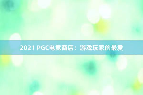 2021 PGC电竞商店：游戏玩家的最爱