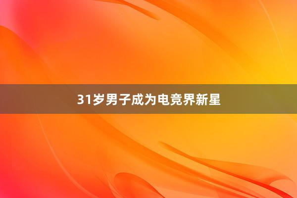 31岁男子成为电竞界新星