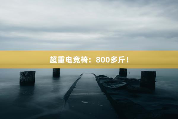 超重电竞椅：800多斤！