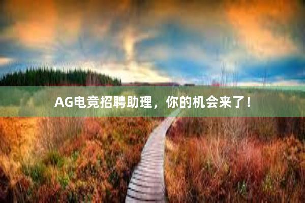 AG电竞招聘助理，你的机会来了！