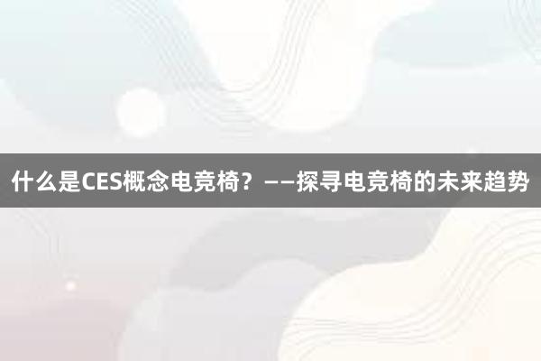 什么是CES概念电竞椅？——探寻电竞椅的未来趋势