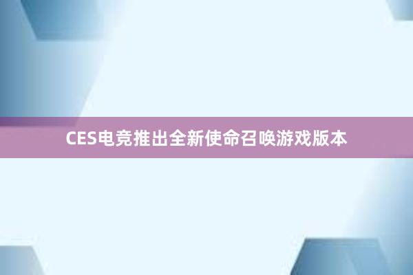 CES电竞推出全新使命召唤游戏版本