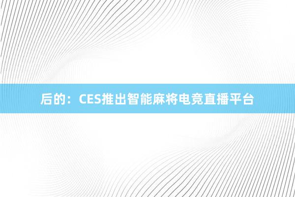 后的：CES推出智能麻将电竞直播平台