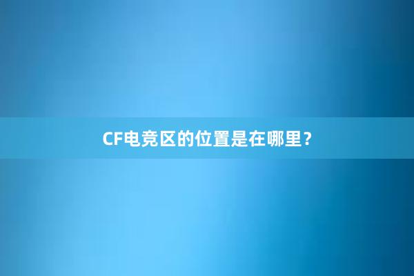 CF电竞区的位置是在哪里？