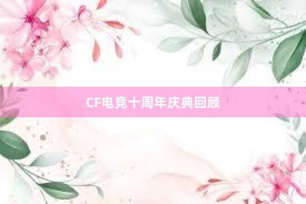 CF电竞十周年庆典回顾